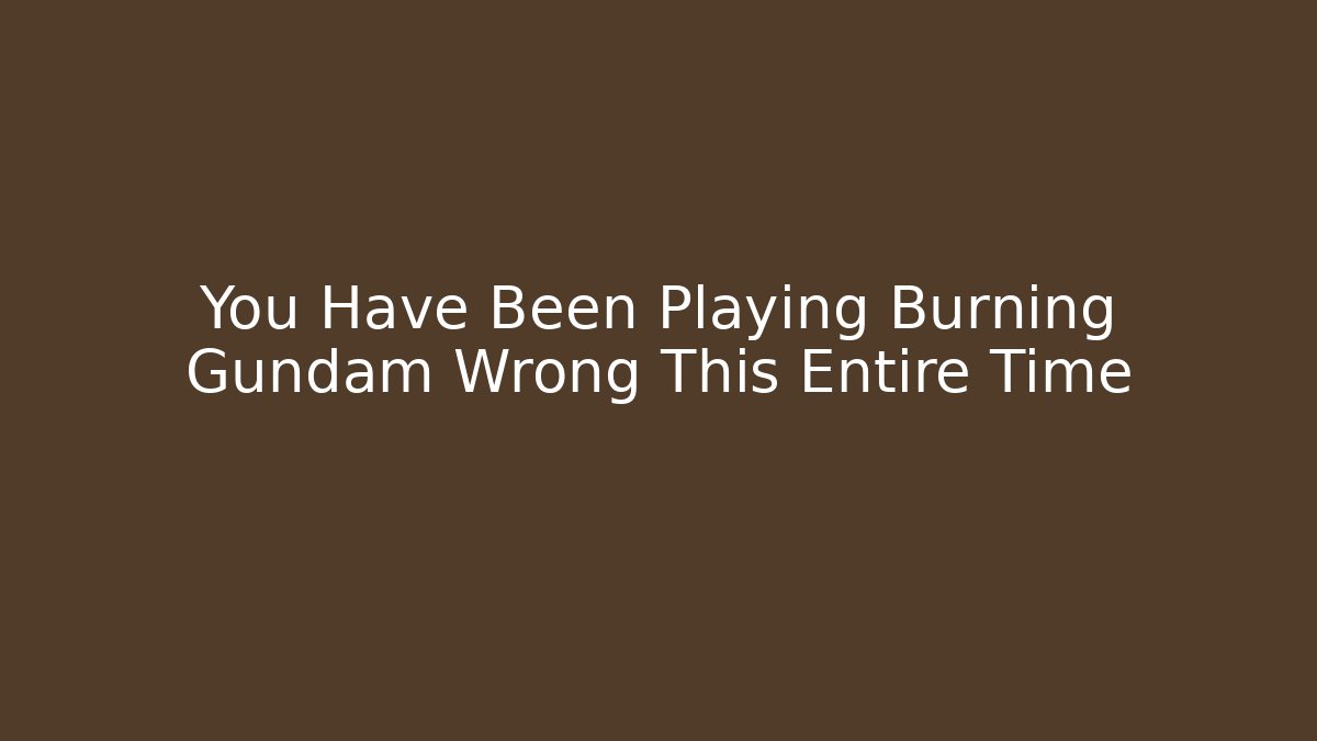 You Have Been Playing Burning Gundam Wrong This Entire Time