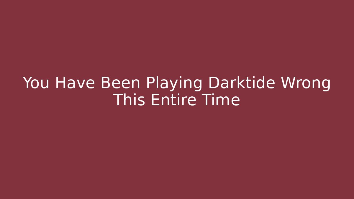 You Have Been Playing Darktide Wrong This Entire Time