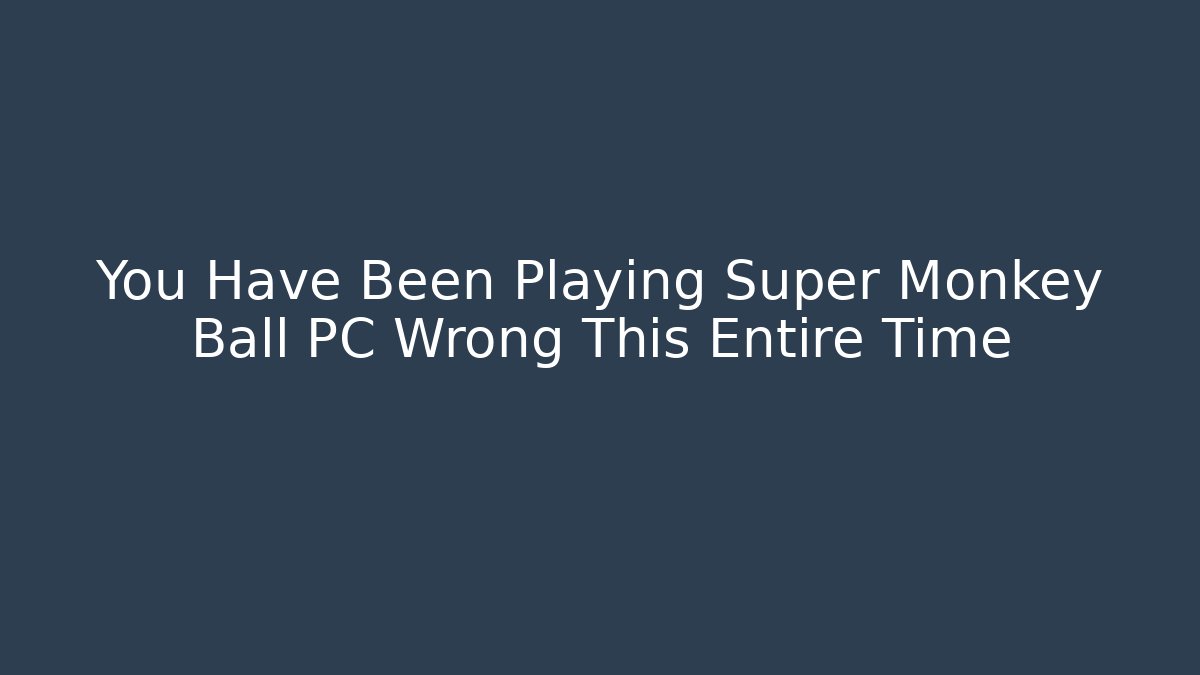 You Have Been Playing Super Monkey Ball PC Wrong This Entire Time