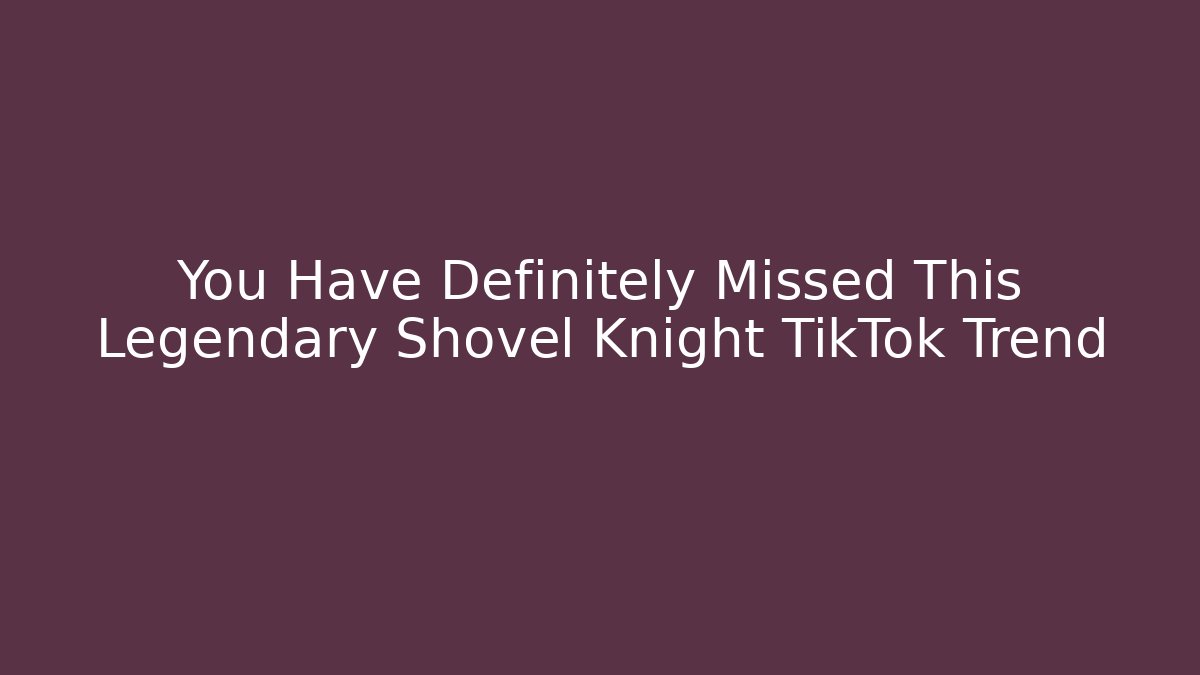 You Have Definitely Missed This Legendary Shovel Knight TikTok Trend