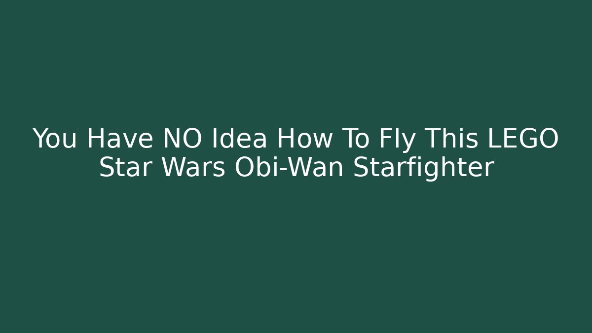 You Have NO Idea How To Fly This LEGO Star Wars Obi-Wan Starfighter