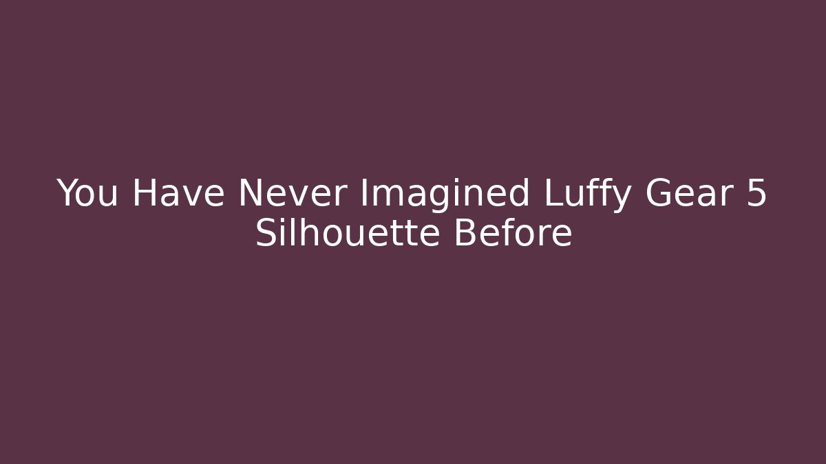 You Have Never Imagined Luffy Gear 5 Silhouette Before