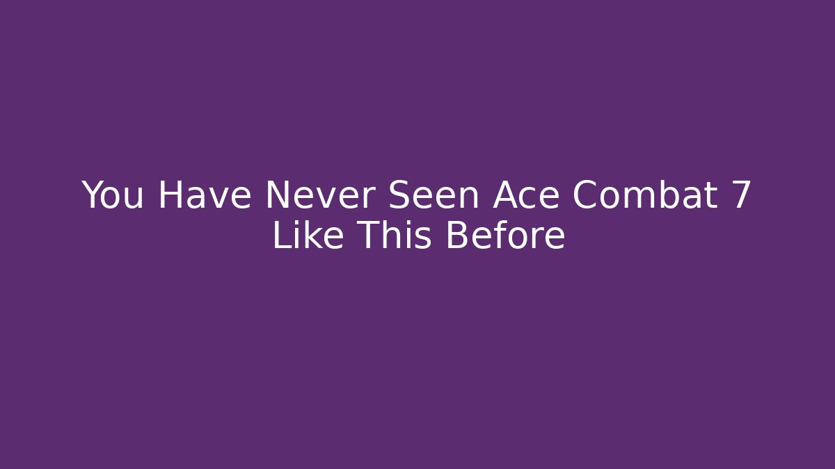 You Have Never Seen Ace Combat 7 Like This Before