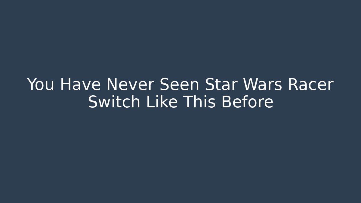 You Have Never Seen Star Wars Racer Switch Like This Before - Método de Aprovação