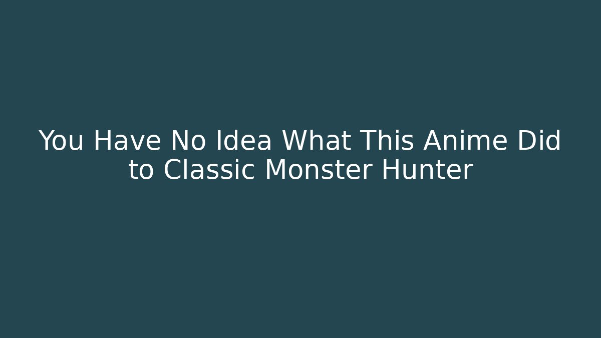 You Have No Idea What This Anime Did to Classic Monster Hunter