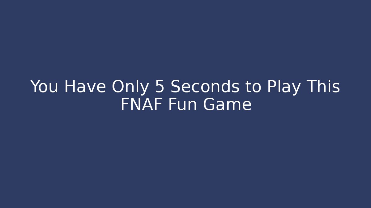 You Have Only 5 Seconds to Play This FNAF Fun Game
