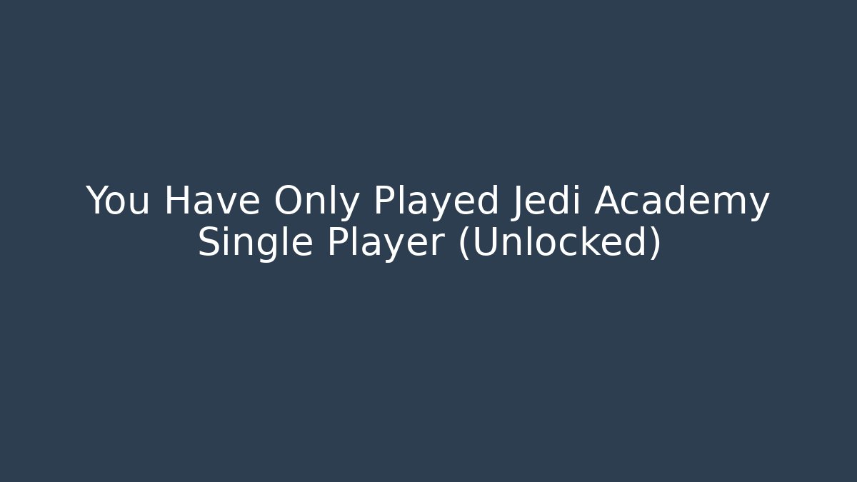 You Have Only Played Jedi Academy Single Player (Unlocked)