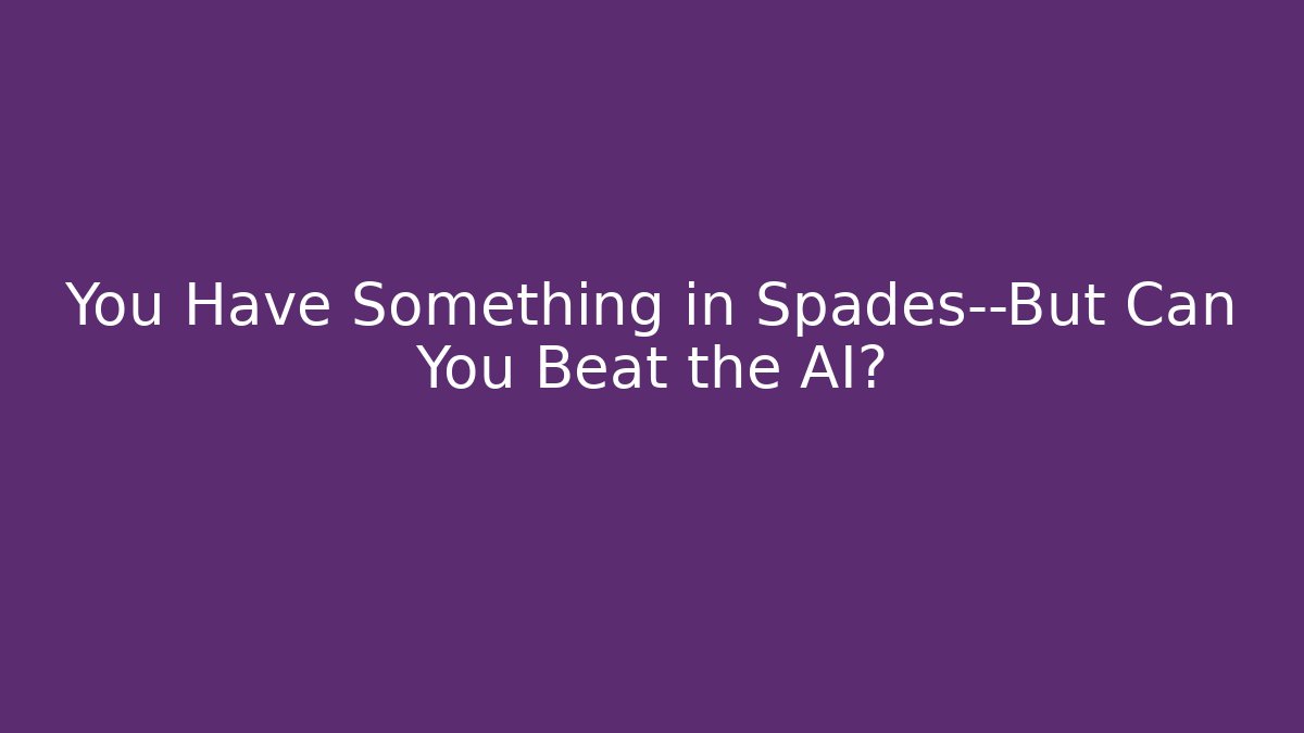You Have Something in Spades—But Can You Beat the AI?