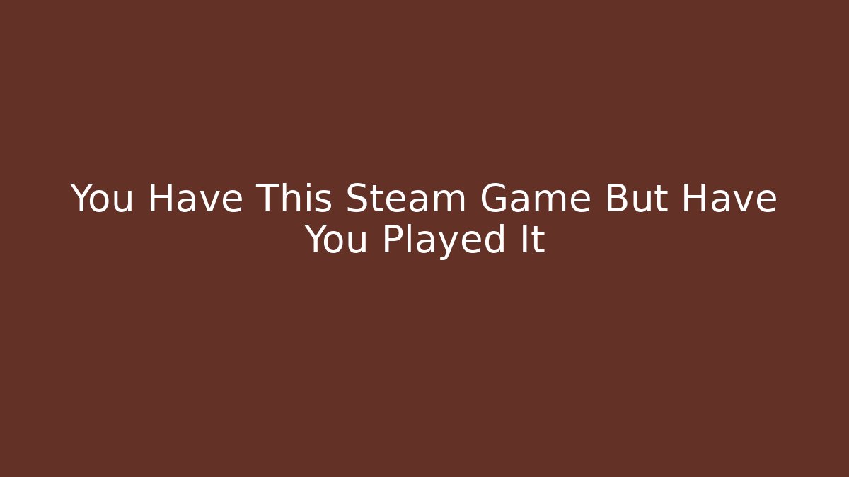 You Have This Steam Game But Have You Played It - Método de Aprovação