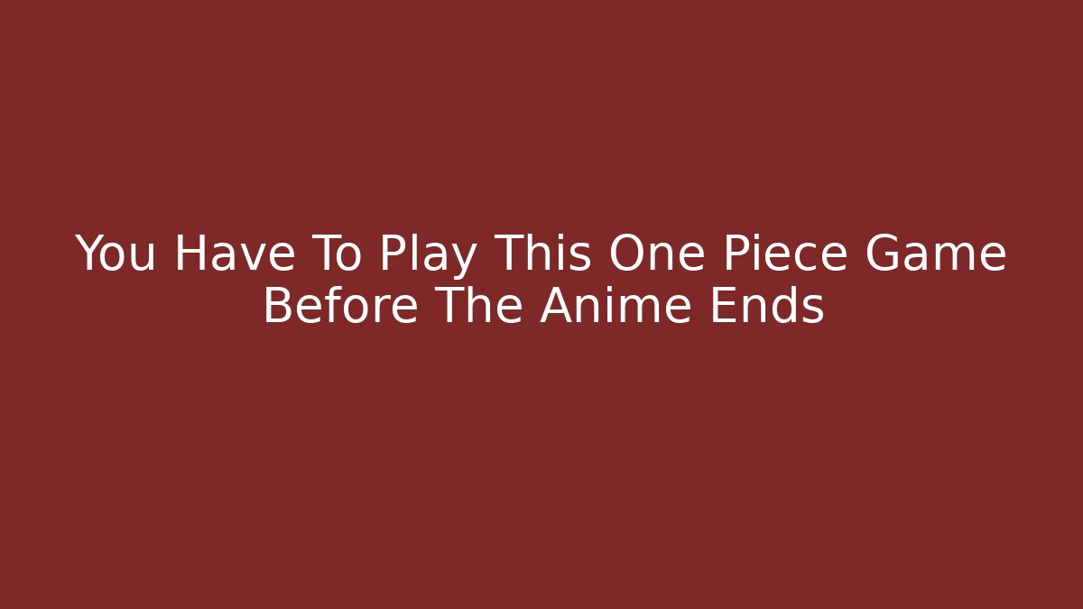 You Have To Play This One Piece Game Before The Anime Ends