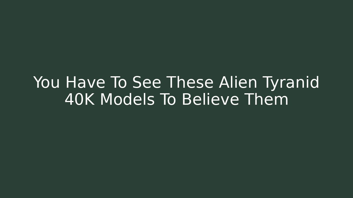You Have To See These Alien Tyranid 40K Models To Believe Them
