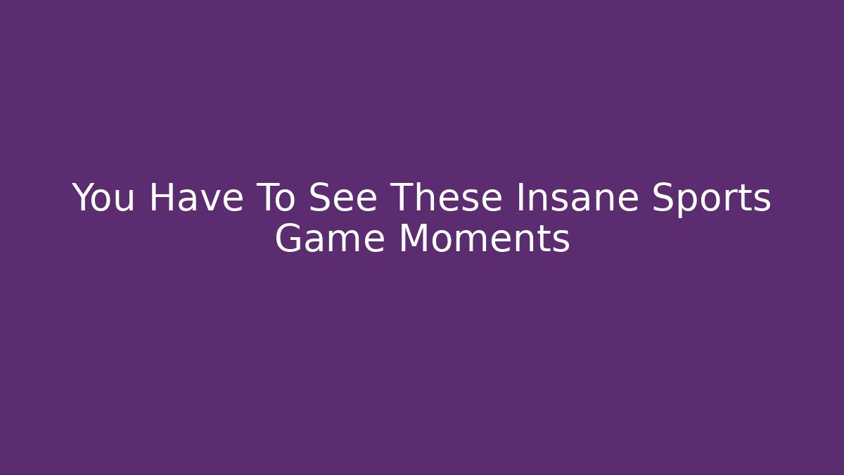 You Have To See These Insane Sports Game Moments