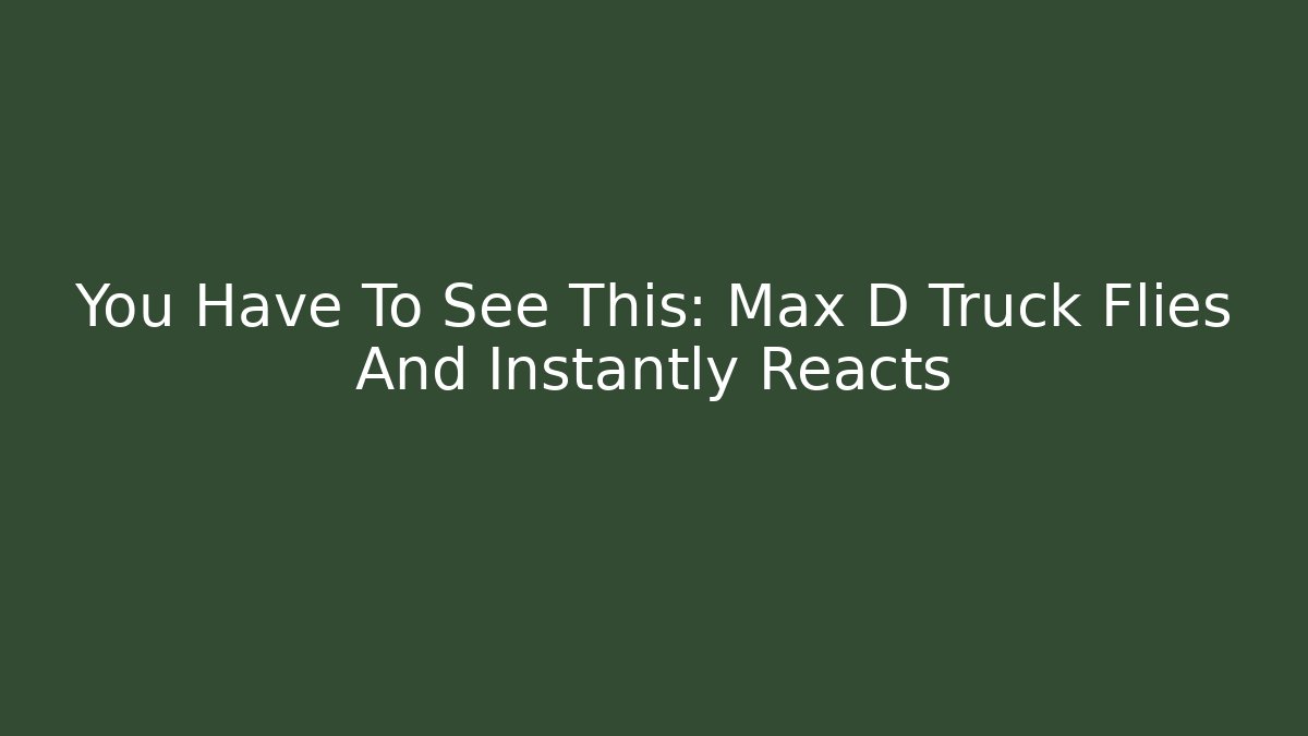You Have To See This: Max D Truck Flies And Instantly Reacts