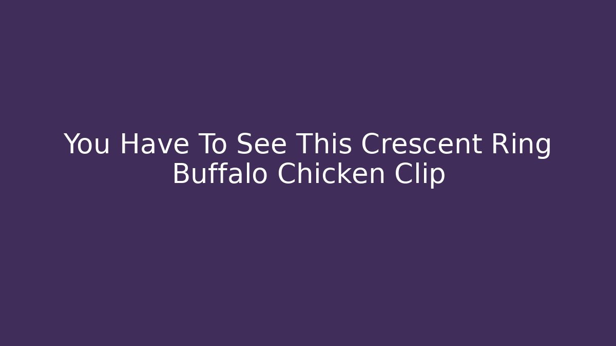 You Have To See This Crescent Ring Buffalo Chicken Clip