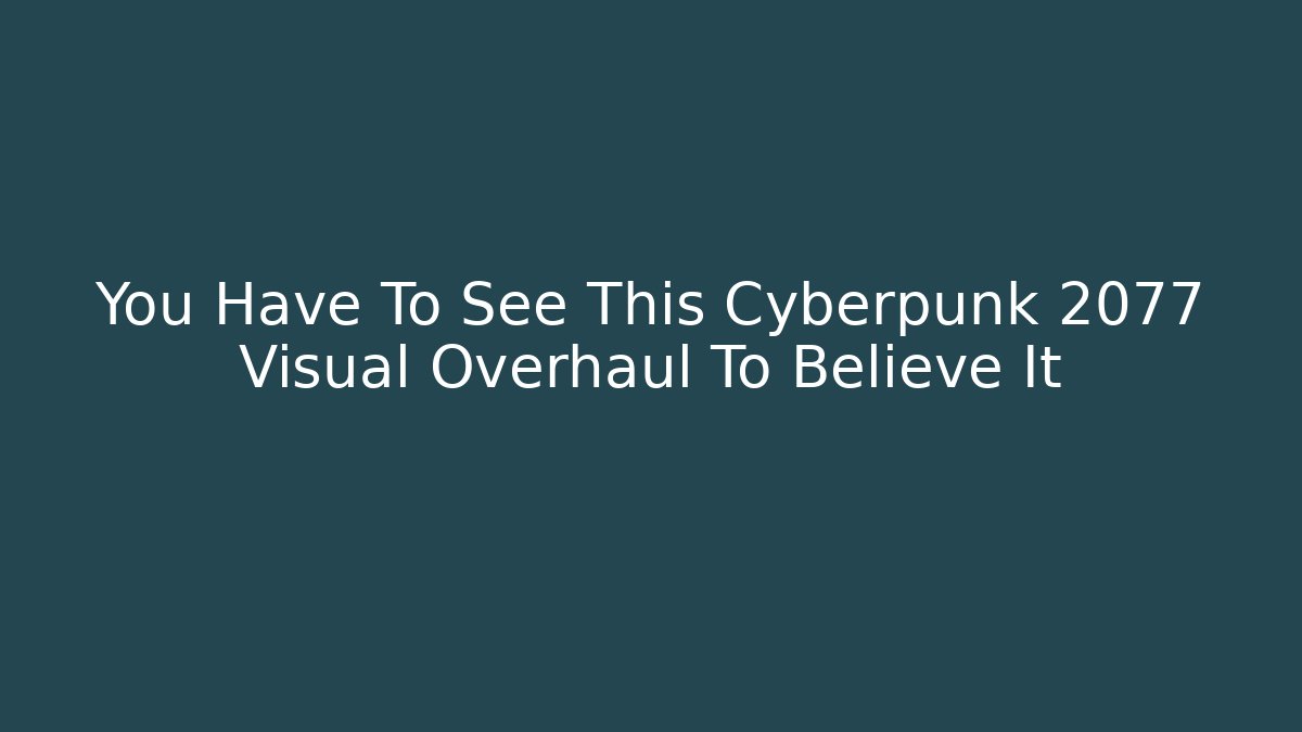 You Have To See This Cyberpunk 2077 Visual Overhaul To Believe It
