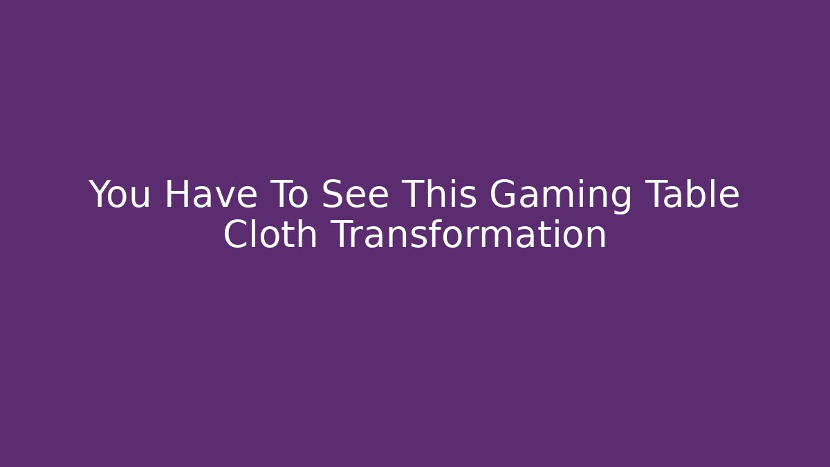 You Have To See This Gaming Table Cloth Transformation