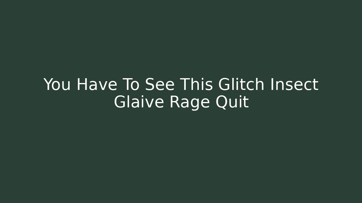 You Have To See This Glitch Insect Glaive Rage Quit