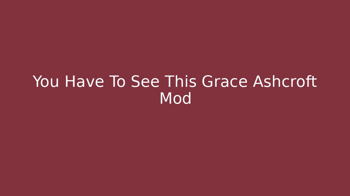 You Have To See This Grace Ashcroft Mod - Método de Aprovação