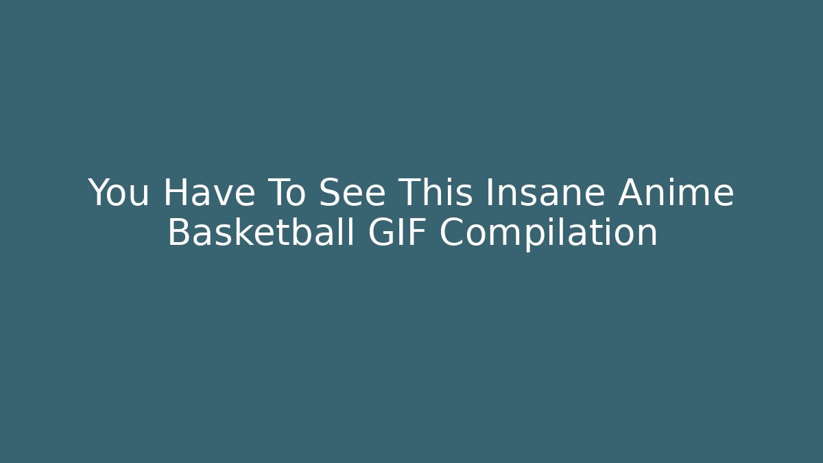 You Have To See This Insane Anime Basketball GIF Compilation