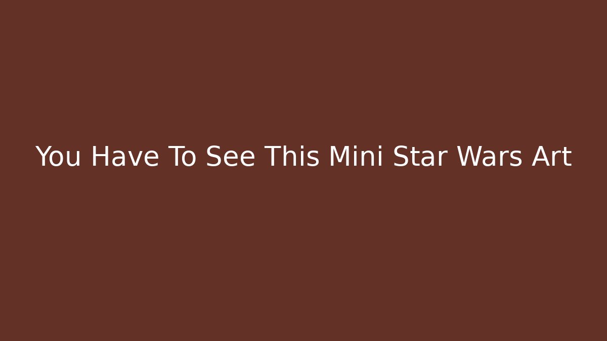 You Have To See This Mini Star Wars Art