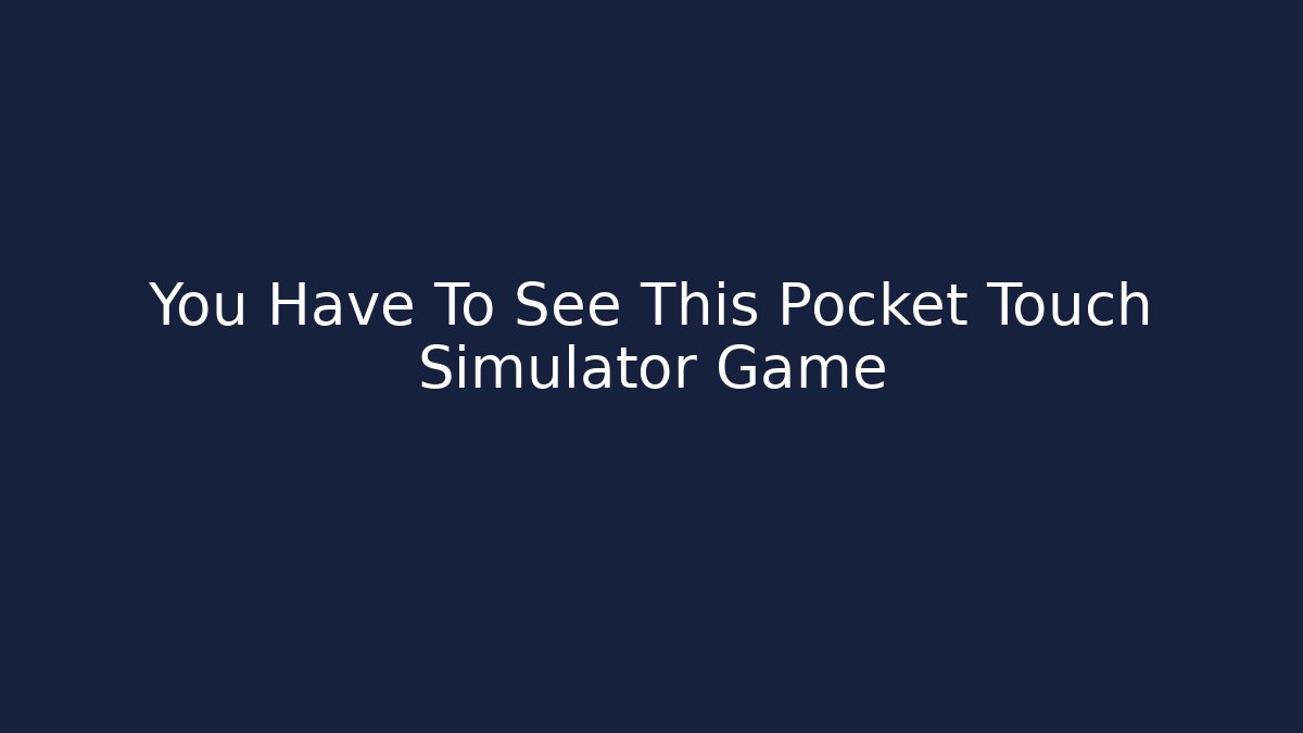 You Have To See This Pocket Touch Simulator Game