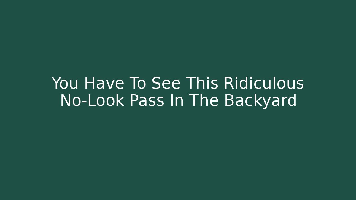 You Have To See This Ridiculous No-Look Pass In The Backyard