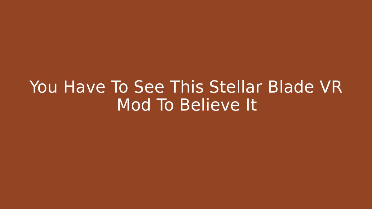 You Have To See This Stellar Blade VR Mod To Believe It