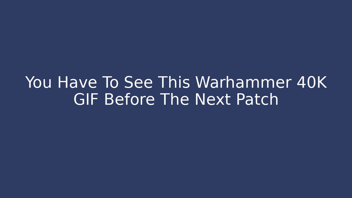 You Have To See This Warhammer 40K GIF Before The Next Patch