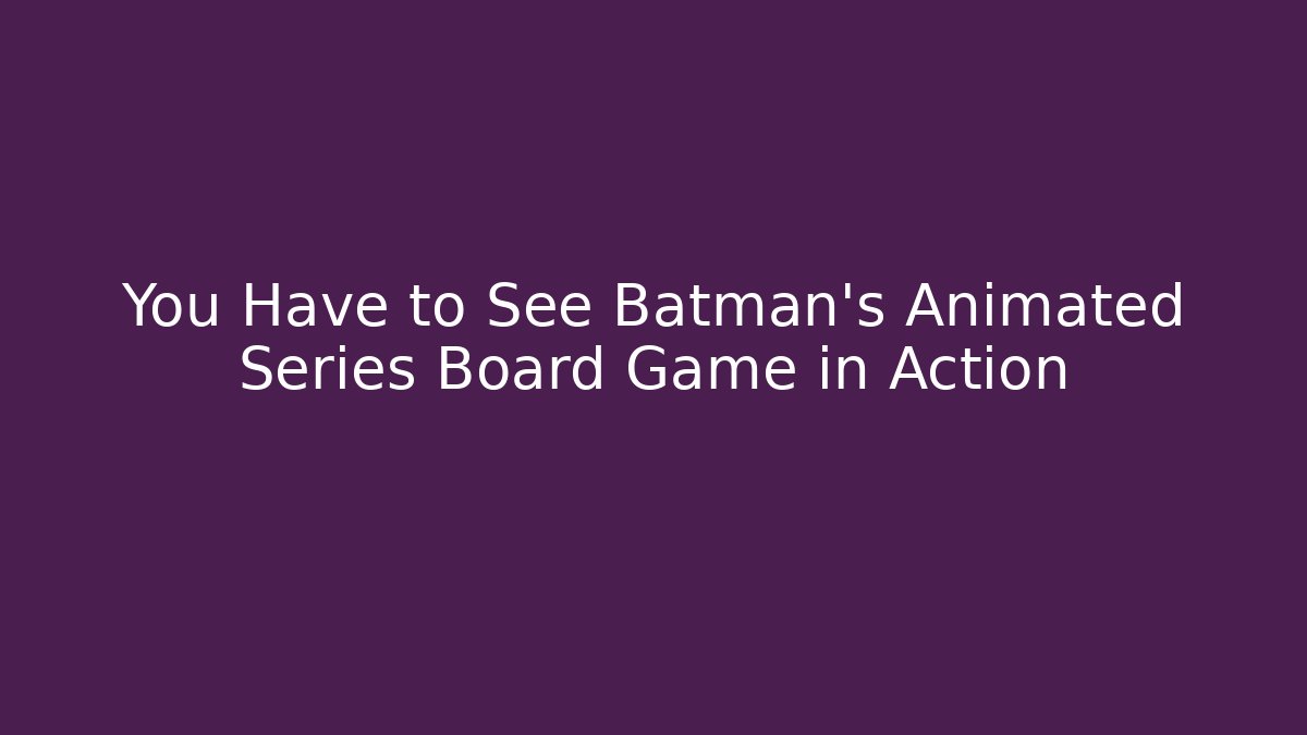 You Have to See Batman's Animated Series Board Game in Action