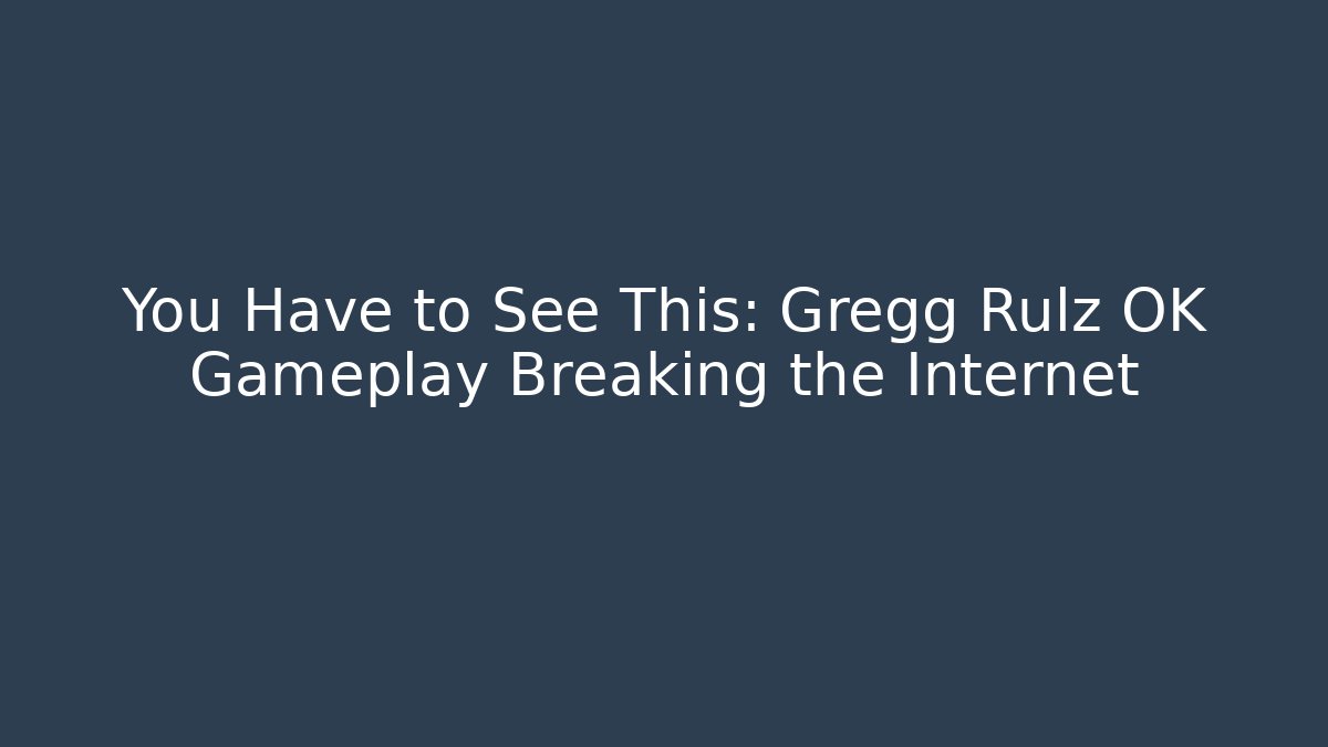You Have to See This: Gregg Rulz OK Gameplay Breaking the Internet