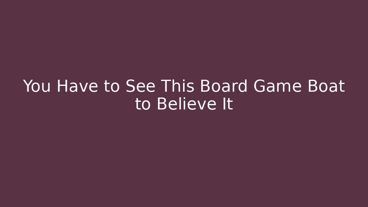 You Have to See This Board Game Boat to Believe It