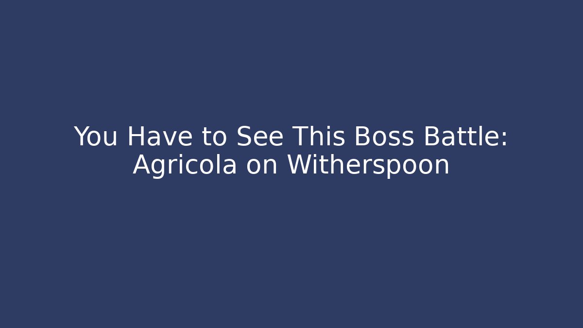 You Have to See This Boss Battle: Agrícola on Witherspoon