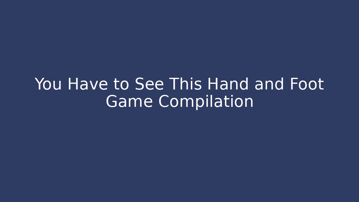You Have to See This Hand and Foot Game Compilation