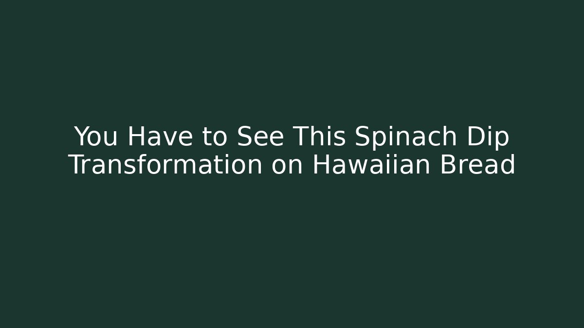 You Have to See This Spinach Dip Transformation on Hawaiian Bread