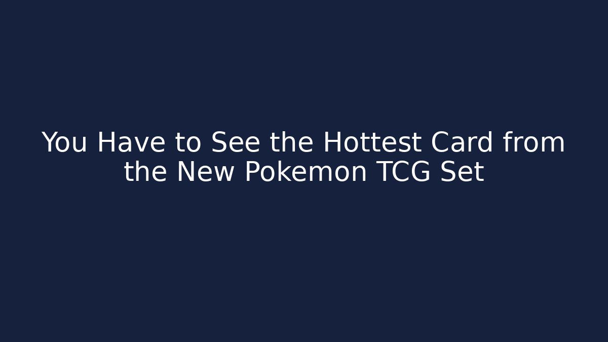 You Have to See the Hottest Card from the New Pokémon TCG Set
