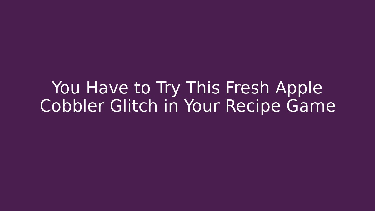 You Have to Try This Fresh Apple Cobbler Glitch in Your Recipe Game
