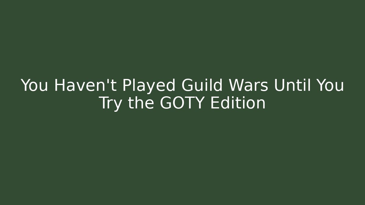 You Haven't Played Guild Wars Until You Try the GOTY Edition - Método de Aprovação