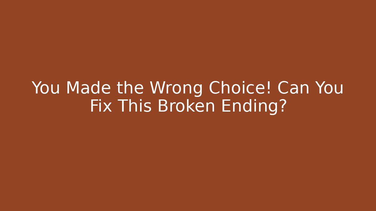 You Made the Wrong Choice! Can You Fix This Broken Ending?