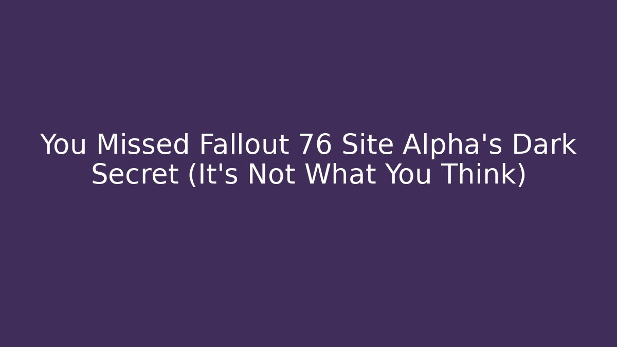 You Missed Fallout 76 Site Alpha's Dark Secret (It's Not What You Think)