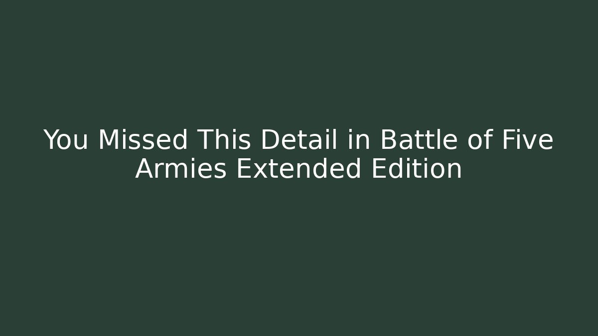 You Missed This Detail in Battle of Five Armies Extended Edition