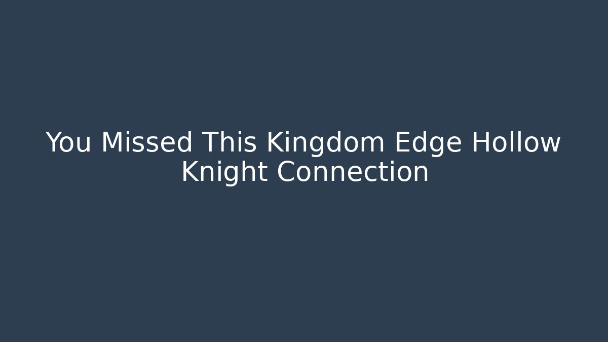You Missed This Kingdom Edge Hollow Knight Connection