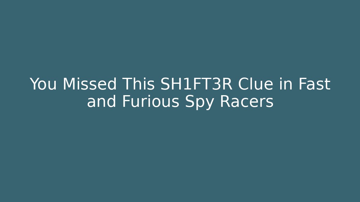You Missed This SH1FT3R Clue in Fast and Furious Spy Racers