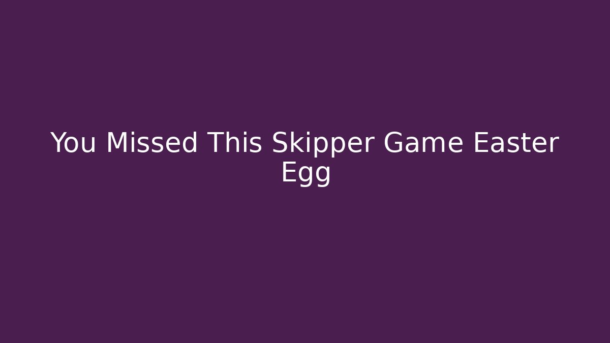 You Missed This Skipper Game Easter Egg