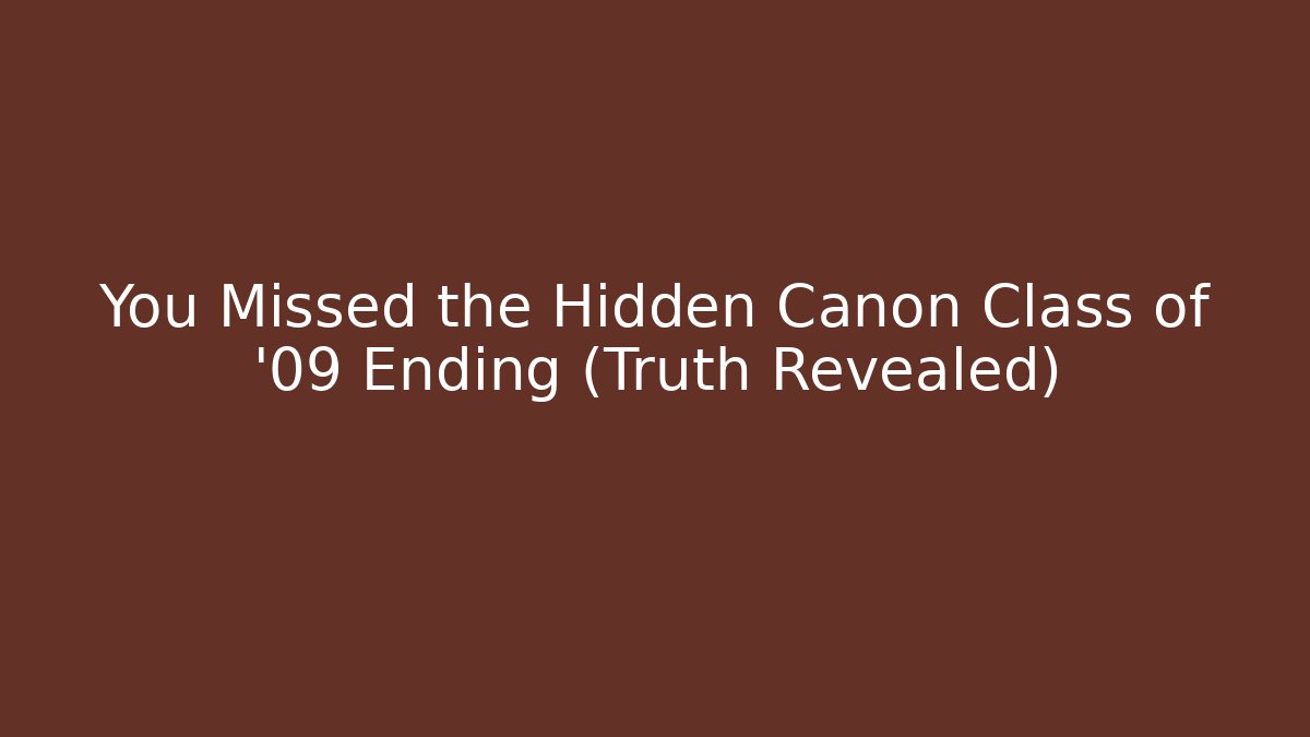 You Missed the Hidden Canon Class of '09 Ending (Truth Revealed)