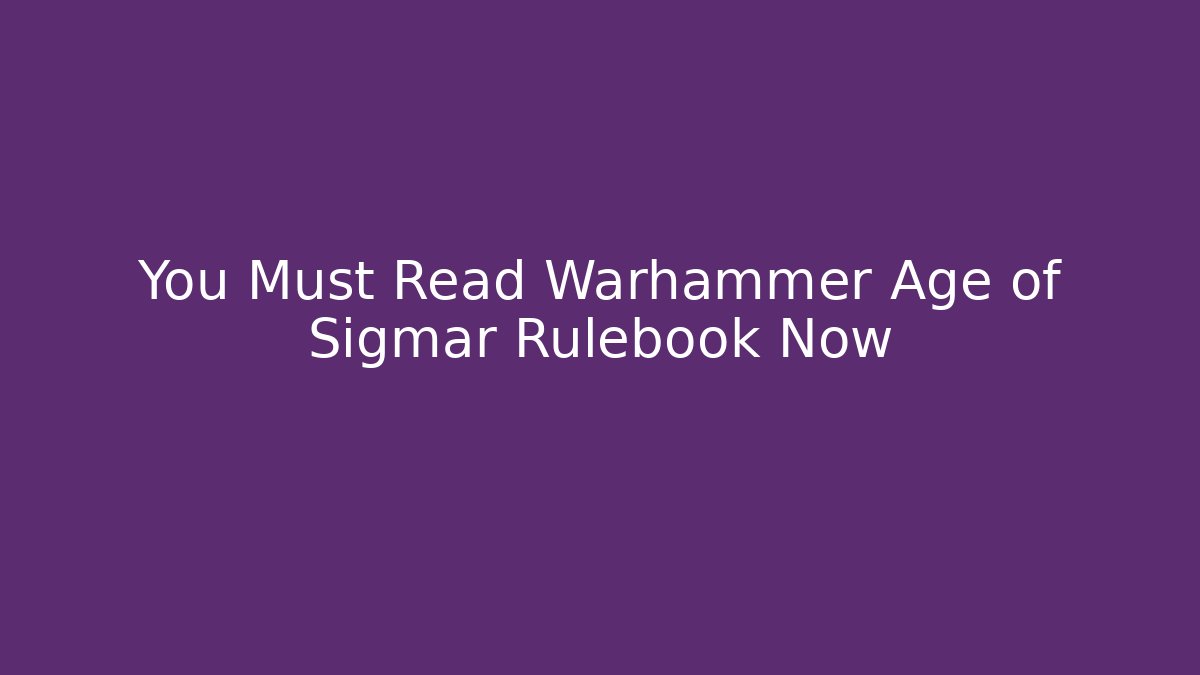 You Must Read Warhammer Age of Sigmar Rulebook Now