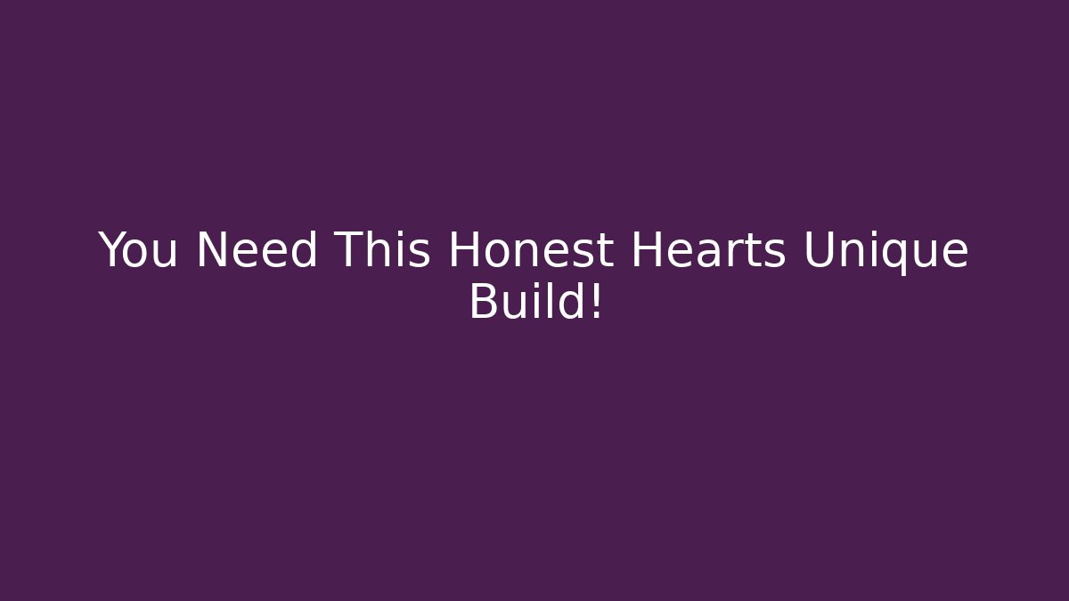 You Need This Honest Hearts Unique Build!