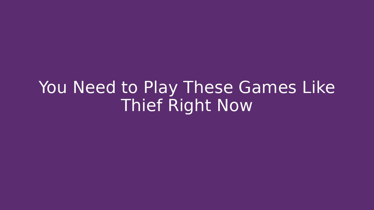 You Need to Play These Games Like Thief Right Now