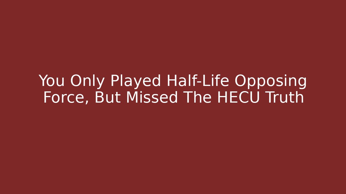 You Only Played Half-Life Opposing Force, But Missed The HECU Truth