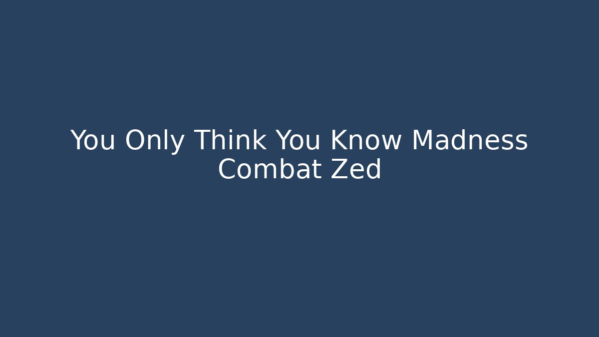 You Only Think You Know Madness Combat Zed - Método de Aprovação