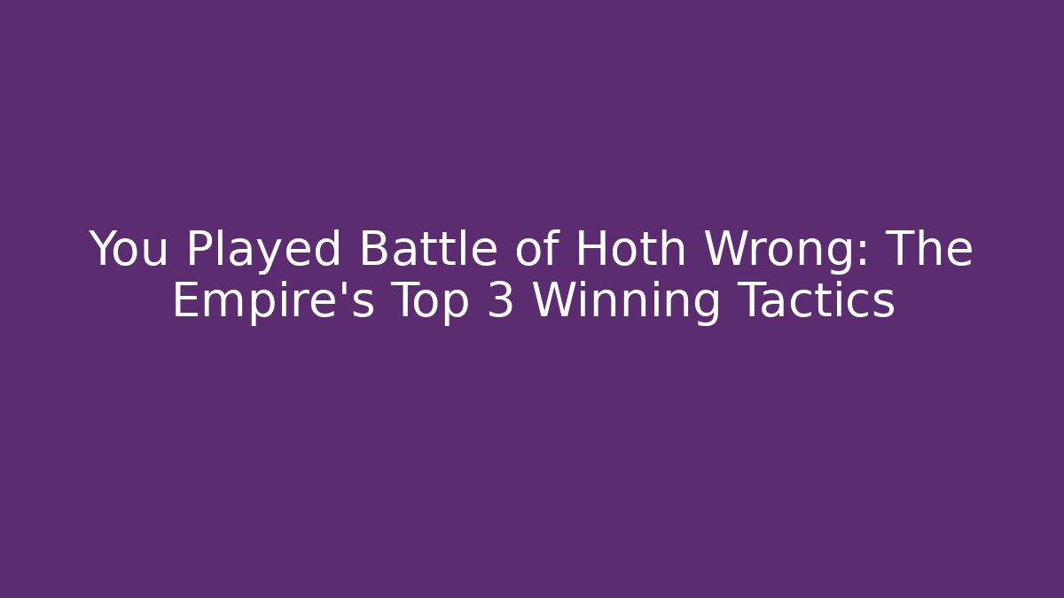 You Played Battle of Hoth Wrong: The Empire's Top 3 Winning Tactics